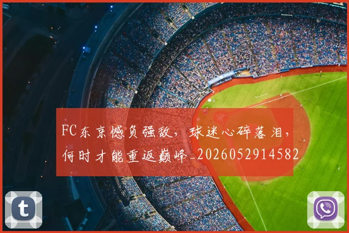 FC东京憾负强敌,球迷心碎落泪,何时才能重返巅峰_20260529145821