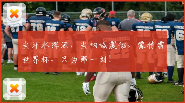 当汗水挥洒，当呐喊震彻，蒙特雷世界杯，只为那一刻！