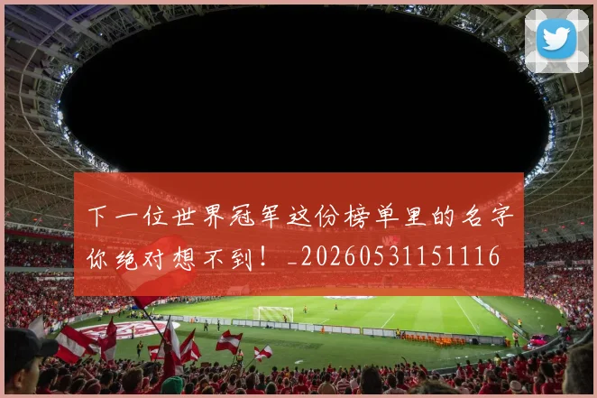下一位世界冠军这份榜单里的名字你绝对想不到!_20260531151116
