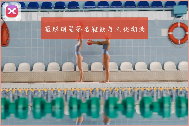 篮球明星签名鞋款与文化潮流
