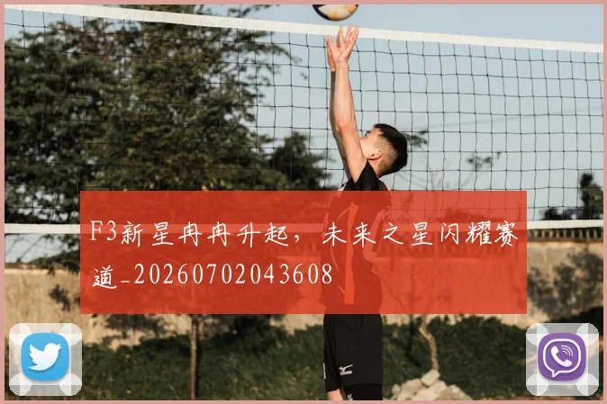 F3新星冉冉升起，未来之星闪耀赛道_20260702043608