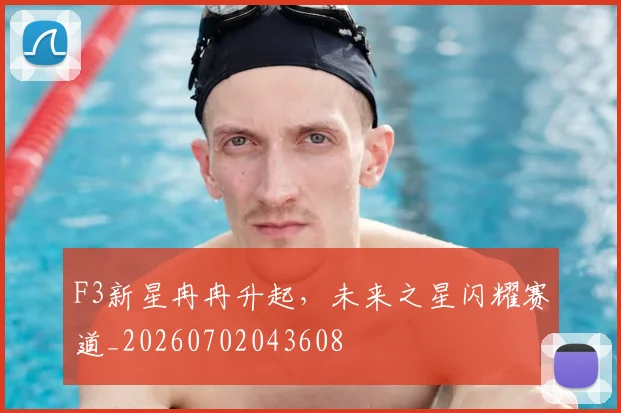 F3新星冉冉升起，未来之星闪耀赛道_20260702043608