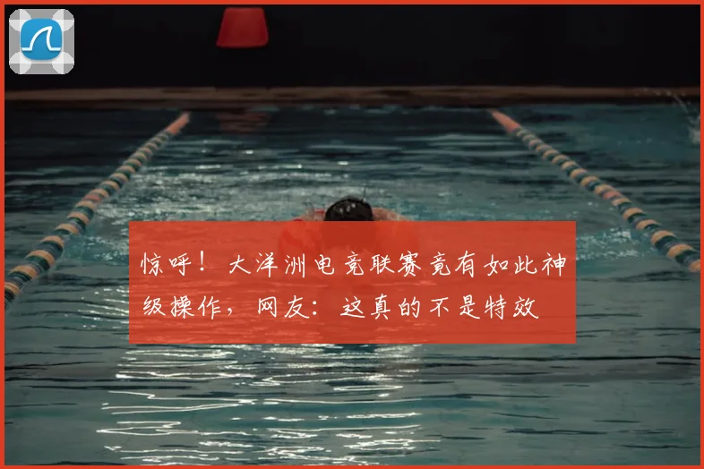 惊呼！大洋洲电竞联赛竟有如此神级操作，网友：这真的不是特效