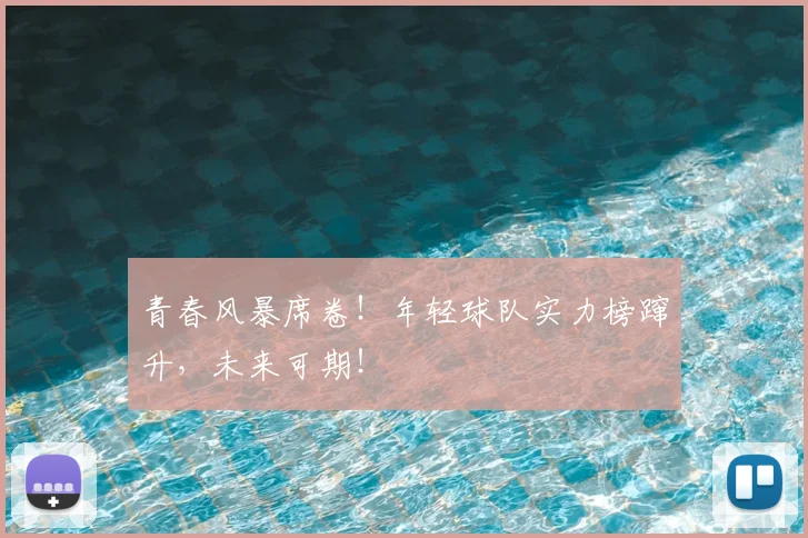 青春风暴席卷！年轻球队实力榜蹿升，未来可期！
