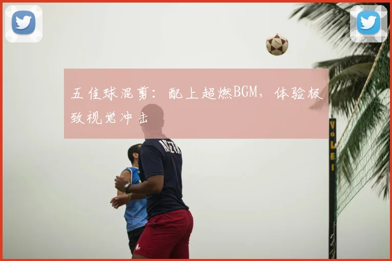 五佳球混剪：配上超燃BGM，体验极致视觉冲击