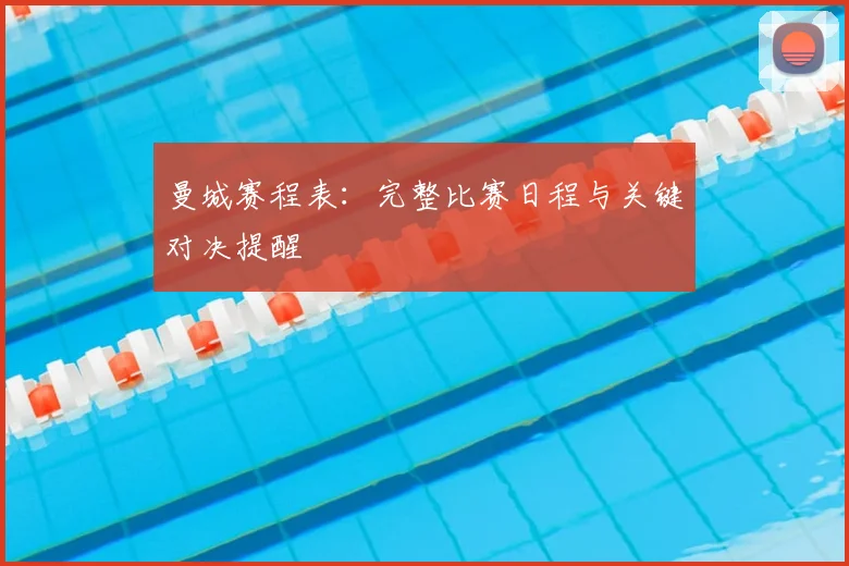 曼城赛程表：完整比赛日程与关键对决提醒