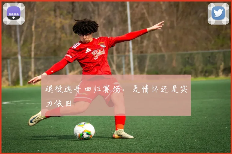 退役选手回归赛场，是情怀还是实力依旧