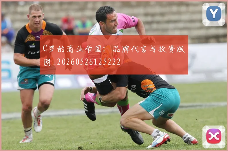 C罗的商业帝国：品牌代言与投资版图_20260526125222
