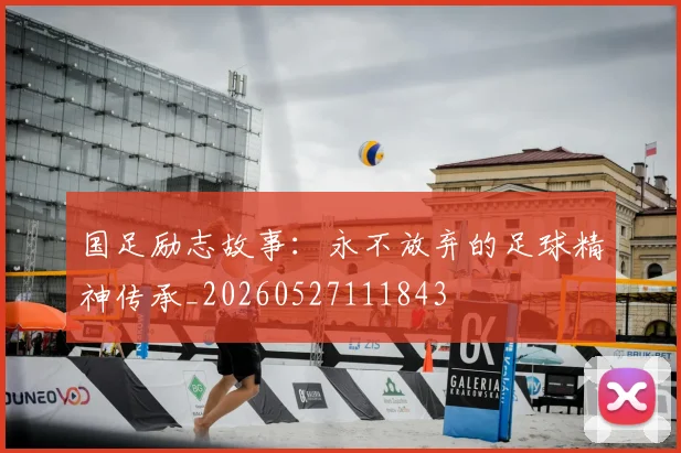 国足励志故事：永不放弃的足球精神传承_20260527111843