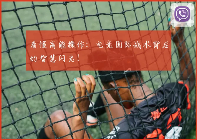 看懂高能操作:电竞国际战术背后的智慧闪光!