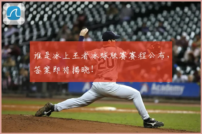 谁是冰上王者冰球联赛赛程公布，答案即将揭晓！