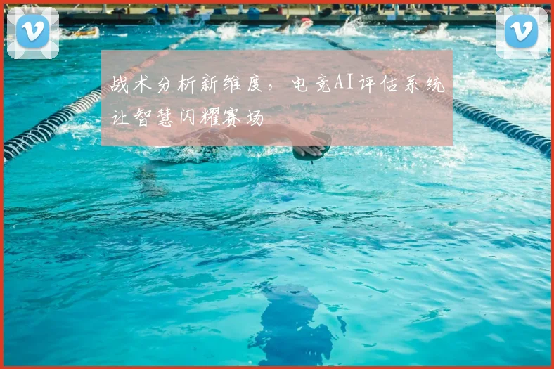 战术分析新维度，电竞AI评估系统让智慧闪耀赛场