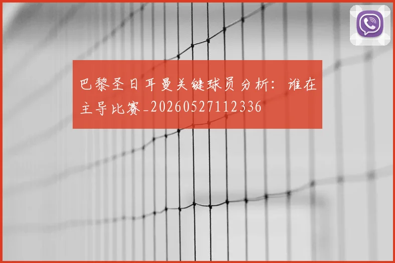 巴黎圣日耳曼关键球员分析:谁在主导比赛_20260527112336